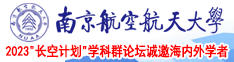 我想看男人和女人插逼视频南京航空航天大学2023“长空计划”学科群论坛诚邀海内外学者